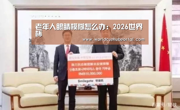 老年人眼睛模糊怎么办:2026世界杯(图2) 世界杯买球网站
