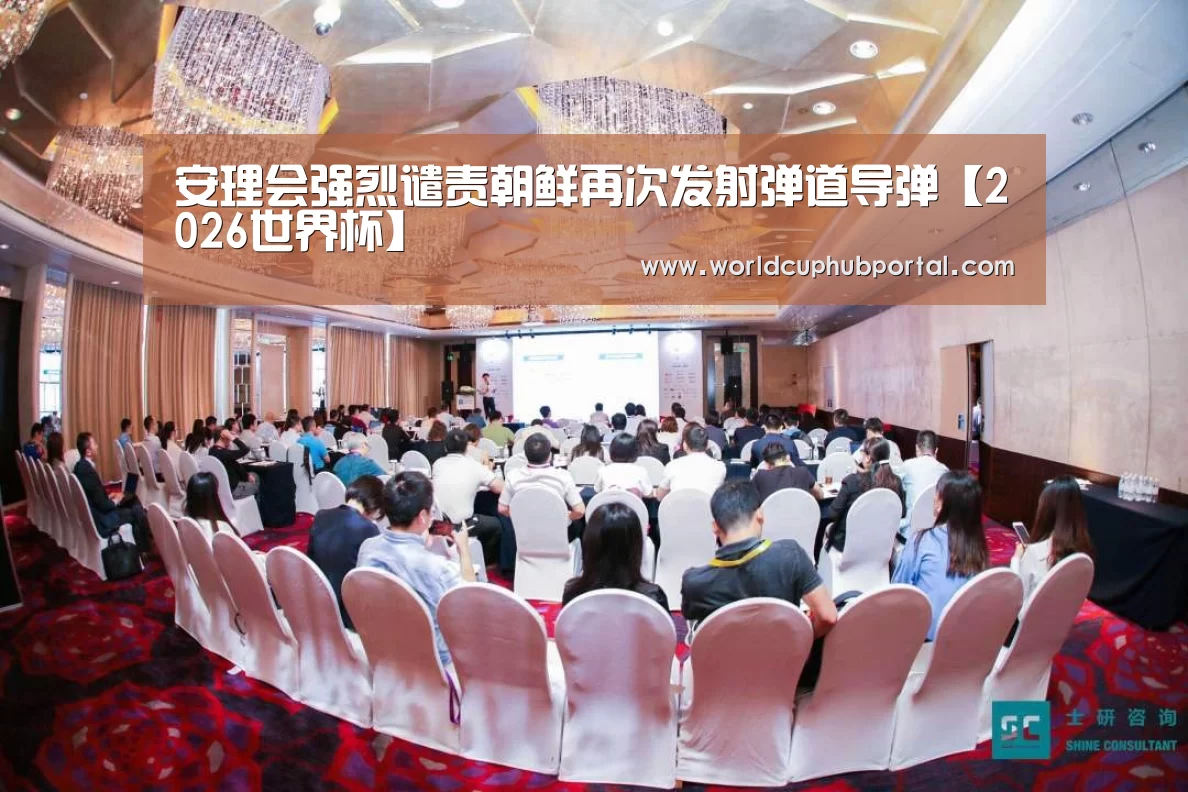 安理会强烈谴责朝鲜再次发射弹道导弹【2026世界杯】(图3) 世界杯外围买球