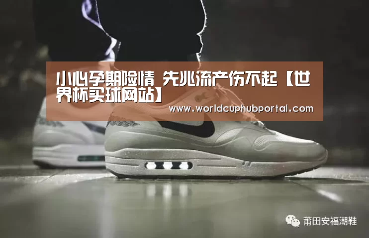 小心孕期险情 先兆流产伤不起【世界杯买球网站】(图3) 世界杯买球网站