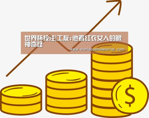 世界杯投注|工友:他看红衣女人的眼神奇怪(图3) 世界杯外围买球