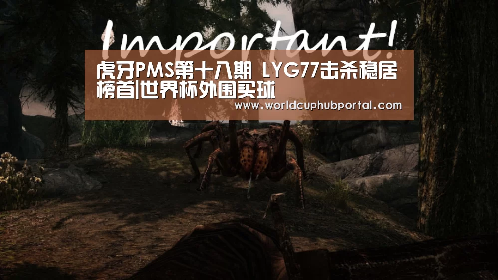 虎牙PMS第十八期 LYG77击杀稳居榜首|世界杯外围买球(图2) 世界杯投注