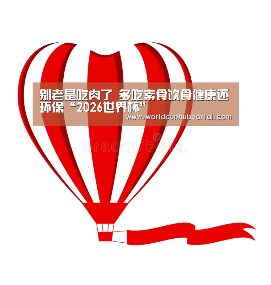 别老是吃肉了 多吃素食饮食健康还环保“2026世界杯”(图3) 世界杯买球网站