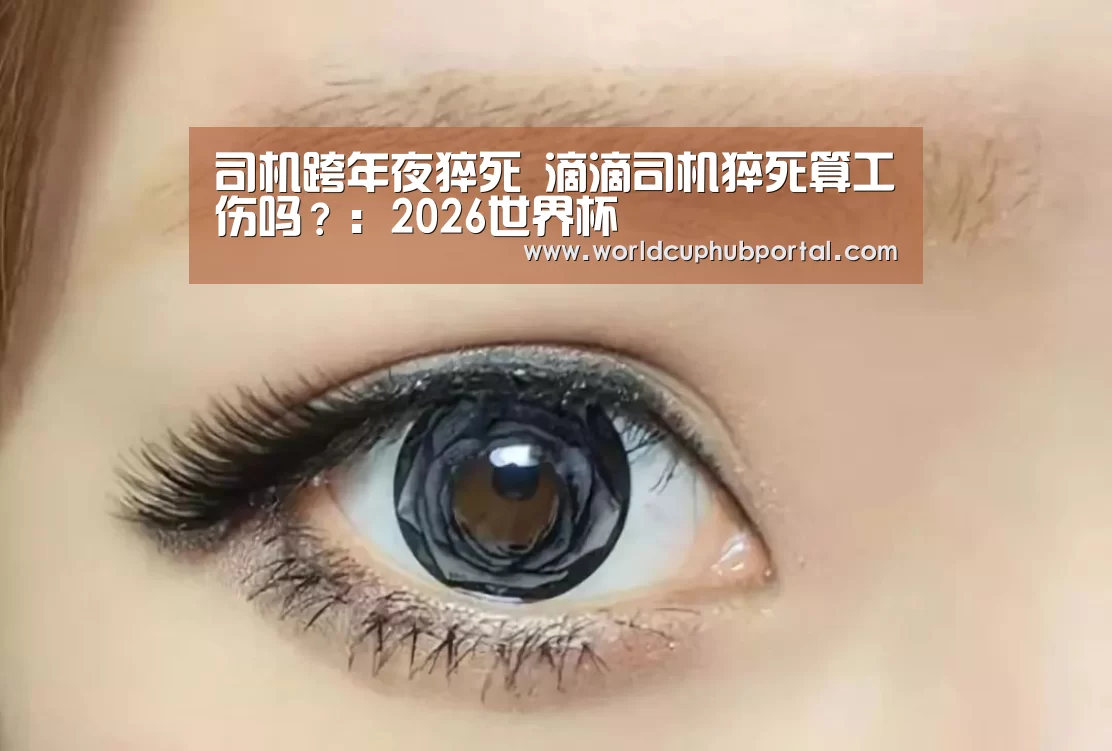 司机跨年夜猝死 滴滴司机猝死算工伤吗?:2026世界杯(图2) 世界杯买球网站