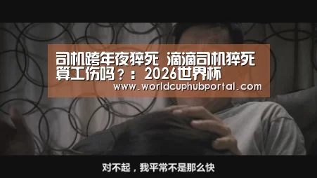 司机跨年夜猝死 滴滴司机猝死算工伤吗?:2026世界杯(图1) 世界杯买球网站