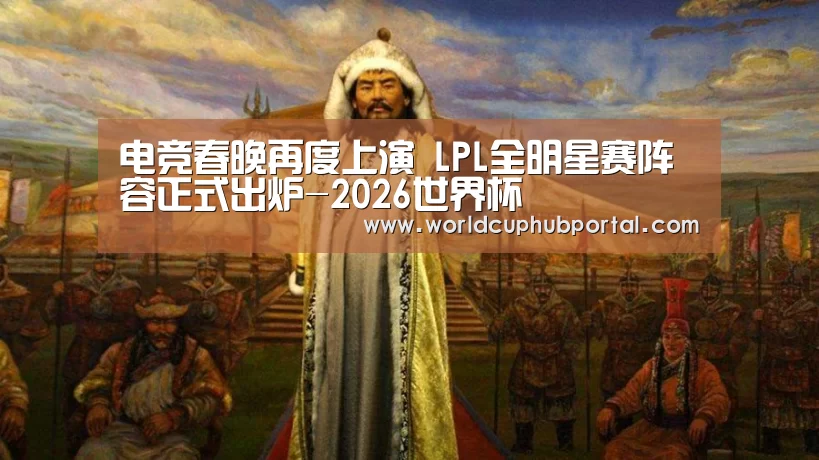 电竞春晚再度上演 LPL全明星赛阵容正式出炉-2026世界杯(图2) 2026世界杯