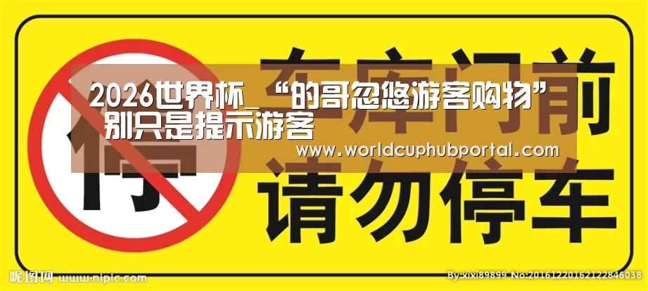 2026世界杯_“的哥忽悠游客购物” 别只是提示游客