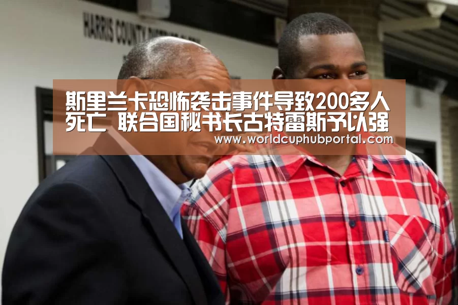 斯里兰卡恐怖袭击事件导致200多人死亡 联合国秘书长古特雷斯予以强烈谴责‘2026世界杯’(图3) 世界杯买球网站