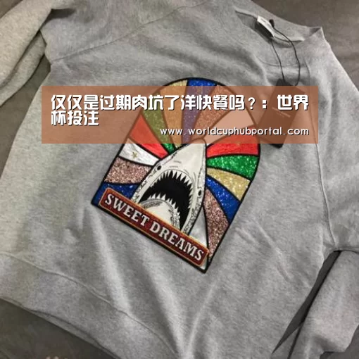 仅仅是过期肉坑了洋快餐吗?:世界杯投注(图3) 世界杯投注