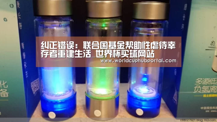 纠正错误:联合国基金帮助性虐待幸存者重建生活_世界杯买球网站(图3) 世界杯投注